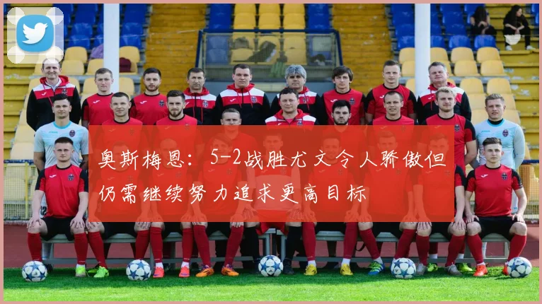 奥斯梅恩：5-2战胜尤文令人骄傲但仍需继续努力追求更高目标