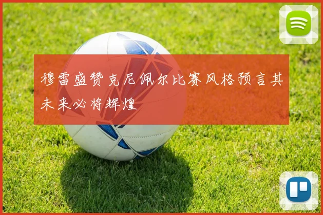 穆雷盛赞克尼佩尔比赛风格预言其未来必将辉煌