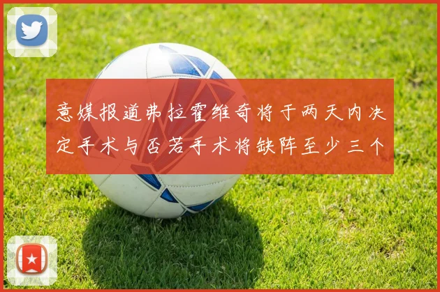 意媒报道弗拉霍维奇将于两天内决定手术与否若手术将缺阵至少三个月