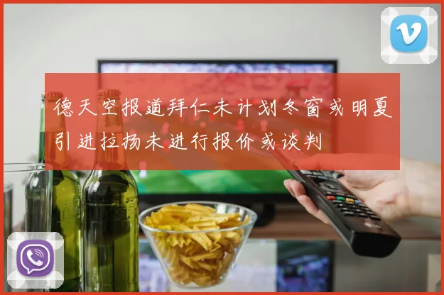 德天空报道拜仁未计划冬窗或明夏引进拉扬未进行报价或谈判