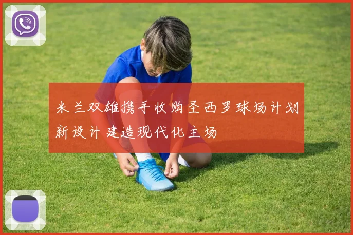 米兰双雄携手收购圣西罗球场计划新设计建造现代化主场