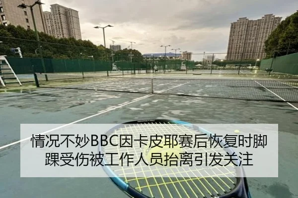 情况不妙BBC因卡皮耶赛后恢复时脚踝受伤被工作人员抬离引发关注（jiuyou）