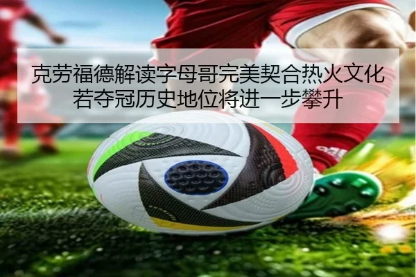 克劳福德解读字母哥完美契合热火文化 若夺冠历史地位将进一步攀升（jiuyou）