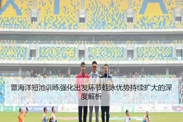 覃海洋短池训练强化出发环节蛙泳优势持续扩大的深度解析（jiuyou）